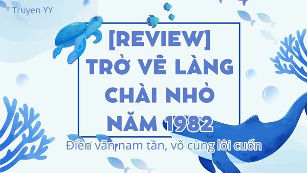 [Review] Trở Về Làng Chài Nhỏ Năm 1982 - Điền văn nam tần, vô cùng lôi cuốn