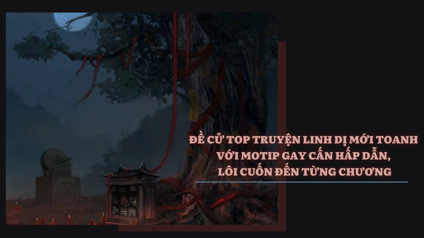 Đề Cử Top Truyện Linh Dị Mới Toanh Với Motip Gay Cấn Hấp Dẫn, Lôi Cuốn Đến Từng Chương